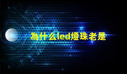 為什么led燈珠老是燒 LED燈珠為什么會壞